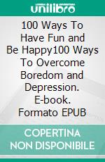 100  Ways To Have Fun and Be Happy100  Ways To Overcome Boredom and Depression. E-book. Formato EPUB ebook