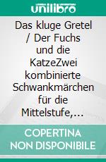 Das kluge Gretel / Der Fuchs und die KatzeZwei kombinierte Schwankmärchen für die Mittelstufe, Einakter. E-book. Formato EPUB ebook