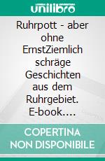 Ruhrpott - aber ohne ErnstZiemlich schräge Geschichten aus dem Ruhrgebiet. E-book. Formato EPUB ebook