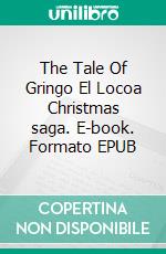 The Tale Of Gringo El Locoa Christmas saga. E-book. Formato EPUB ebook