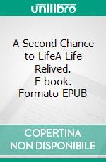 A Second Chance to LifeA Life Relived. E-book. Formato EPUB ebook