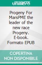 Progeny For MarsPME the leader of the new race Progeny. E-book. Formato EPUB ebook