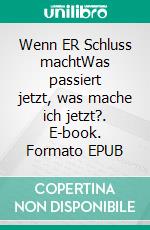 Wenn ER Schluss machtWas passiert jetzt, was mache ich jetzt?. E-book. Formato EPUB ebook