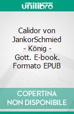 Calidor von JankorSchmied - König - Gott. E-book. Formato EPUB ebook
