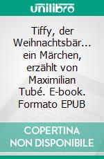 Tiffy, der Weihnachtsbär... ein Märchen, erzählt von Maximilian Tubé. E-book. Formato EPUB ebook