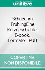 Schnee im FrühlingEine Kurzgeschichte. E-book. Formato EPUB ebook