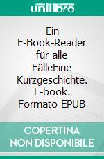 Ein E-Book-Reader für alle FälleEine Kurzgeschichte. E-book. Formato EPUB ebook