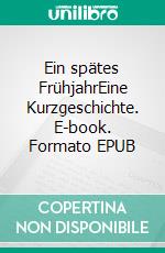 Ein spätes FrühjahrEine Kurzgeschichte. E-book. Formato EPUB ebook