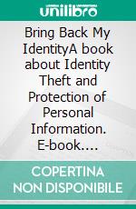 Bring Back My IdentityA book about Identity Theft and Protection of Personal Information. E-book. Formato EPUB ebook
