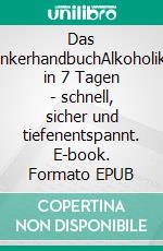 Das TrinkerhandbuchAlkoholiker in 7 Tagen - schnell, sicher und tiefenentspannt. E-book. Formato EPUB ebook