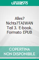 Alles? Nichts?TAIWAN Teil 3. E-book. Formato EPUB ebook