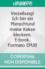 Verzeihung! Ich bin ein Mensch!und meine Kekse kleckern. E-book. Formato EPUB ebook