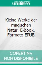 Kleine Werke der magischen Natur. E-book. Formato EPUB ebook