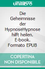 Die Geheimnisse der HypnoseHypnose hilft heilen. E-book. Formato EPUB ebook