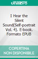 I Hear the Silent Sound(Self-poetrait Vol. 4). E-book. Formato EPUB ebook