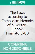 The Laws according to Catholicism.Memoirs of a Geezer.. E-book. Formato EPUB ebook