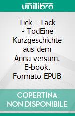 Tick - Tack - TodEine Kurzgeschichte aus dem Anna-versum. E-book. Formato EPUB ebook