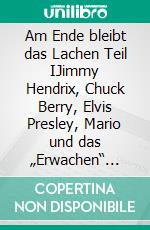 Am Ende bleibt das Lachen Teil IJimmy Hendrix, Chuck Berry, Elvis Presley,  Mario und das „Erwachen“  Erster Teil. E-book. Formato EPUB ebook