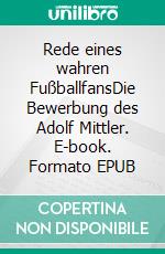 Rede eines wahren FußballfansDie Bewerbung des Adolf Mittler. E-book. Formato EPUB ebook