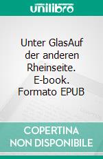 Unter GlasAuf der anderen Rheinseite. E-book. Formato EPUB ebook