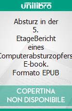 Absturz in der 5. EtageBericht eines Computerabsturzopfers. E-book. Formato EPUB ebook
