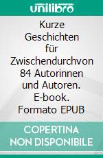 Kurze Geschichten für Zwischendurchvon 84 Autorinnen und Autoren. E-book. Formato EPUB ebook