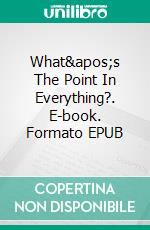 What's The Point In Everything?. E-book. Formato EPUB ebook