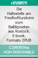 Die Haltestelle am FriedhofKurzkrimi vom Baltikpoeten aus Rostock. E-book. Formato EPUB ebook