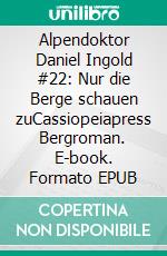 Alpendoktor Daniel Ingold #22: Nur die Berge schauen zuCassiopeiapress Bergroman. E-book. Formato EPUB ebook