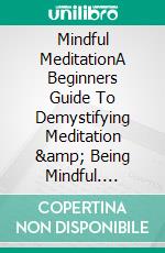 Mindful MeditationA Beginners Guide To Demystifying Meditation &amp; Being Mindful. E-book. Formato EPUB ebook