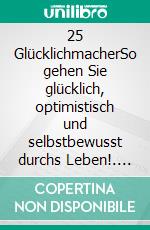 25 GlücklichmacherSo gehen Sie glücklich, optimistisch und selbstbewusst durchs Leben!. E-book. Formato EPUB ebook