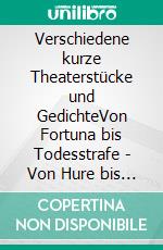 Verschiedene kurze Theaterstücke und GedichteVon Fortuna bis Todesstrafe - Von Hure bis Heilige. E-book. Formato EPUB ebook