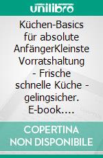 Küchen-Basics für absolute AnfängerKleinste Vorratshaltung - Frische schnelle Küche - gelingsicher. E-book. Formato EPUB ebook