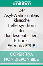 Der Asyl-WahnsinnDas klinische Helfersyndrom der Bundesdeutschen. E-book. Formato EPUB ebook