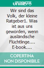 Wir sind das Volk, der kleine Ratgeber1. Was ist aus uns geworden, wenn ausländische Flüchtlinge.... E-book. Formato EPUB ebook
