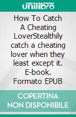 How To Catch A Cheating LoverStealthily catch a cheating lover when they least except it. E-book. Formato EPUB ebook