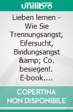 Lieben lernen - Wie Sie Trennungsangst, Eifersucht, Bindungsangst &amp; Co. besiegen!. E-book. Formato EPUB ebook