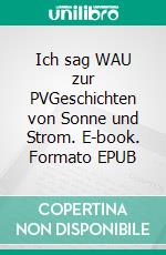 Ich sag WAU zur PVGeschichten von Sonne und Strom. E-book. Formato EPUB ebook