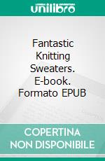 Fantastic Knitting Sweaters. E-book. Formato EPUB ebook