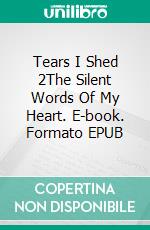 Tears I Shed 2The Silent Words Of My Heart. E-book. Formato EPUB ebook