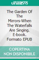 The Garden Of The Mirrors-When The Waterfalls Are Singing. E-book. Formato EPUB ebook