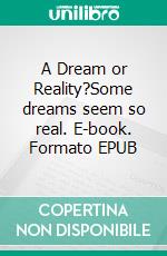 A Dream or Reality?Some dreams seem so real. E-book. Formato EPUB ebook