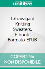 Extravagant Knitting Sweaters. E-book. Formato EPUB ebook