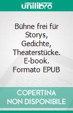 Bühne frei für Storys, Gedichte, Theaterstücke. E-book. Formato EPUB ebook