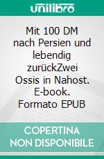 Mit 100 DM nach Persien und lebendig zurückZwei Ossis in Nahost. E-book. Formato EPUB ebook