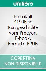Protokoll 4190Eine Kurzgeschichte vom Procyon. E-book. Formato EPUB ebook