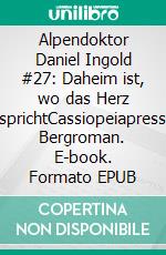 Alpendoktor Daniel Ingold #27: Daheim ist, wo das Herz sprichtCassiopeiapress Bergroman. E-book. Formato EPUB ebook