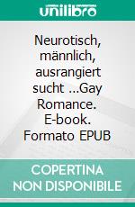 Neurotisch, männlich, ausrangiert sucht …Gay Romance. E-book. Formato EPUB ebook