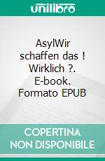 AsylWir schaffen das ! Wirklich ?. E-book. Formato EPUB ebook