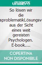 So lösen wir die FlüchtlingsproblematikLösungsvorschläge aus der Sicht eines weit gereisten Psychologen. E-book. Formato EPUB ebook